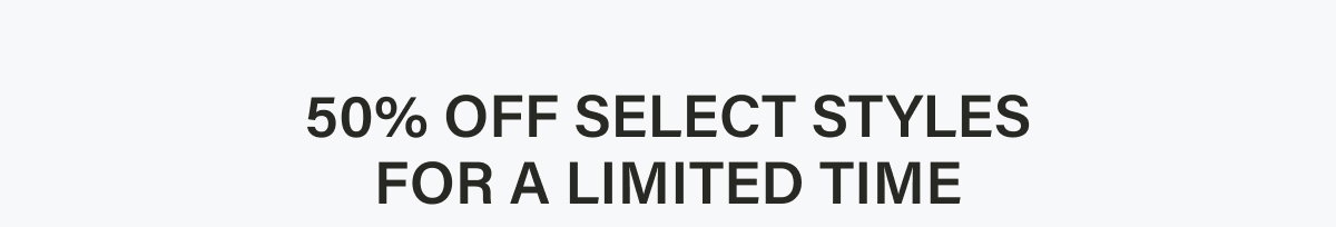 50% Off Select Styles For A Limited Time