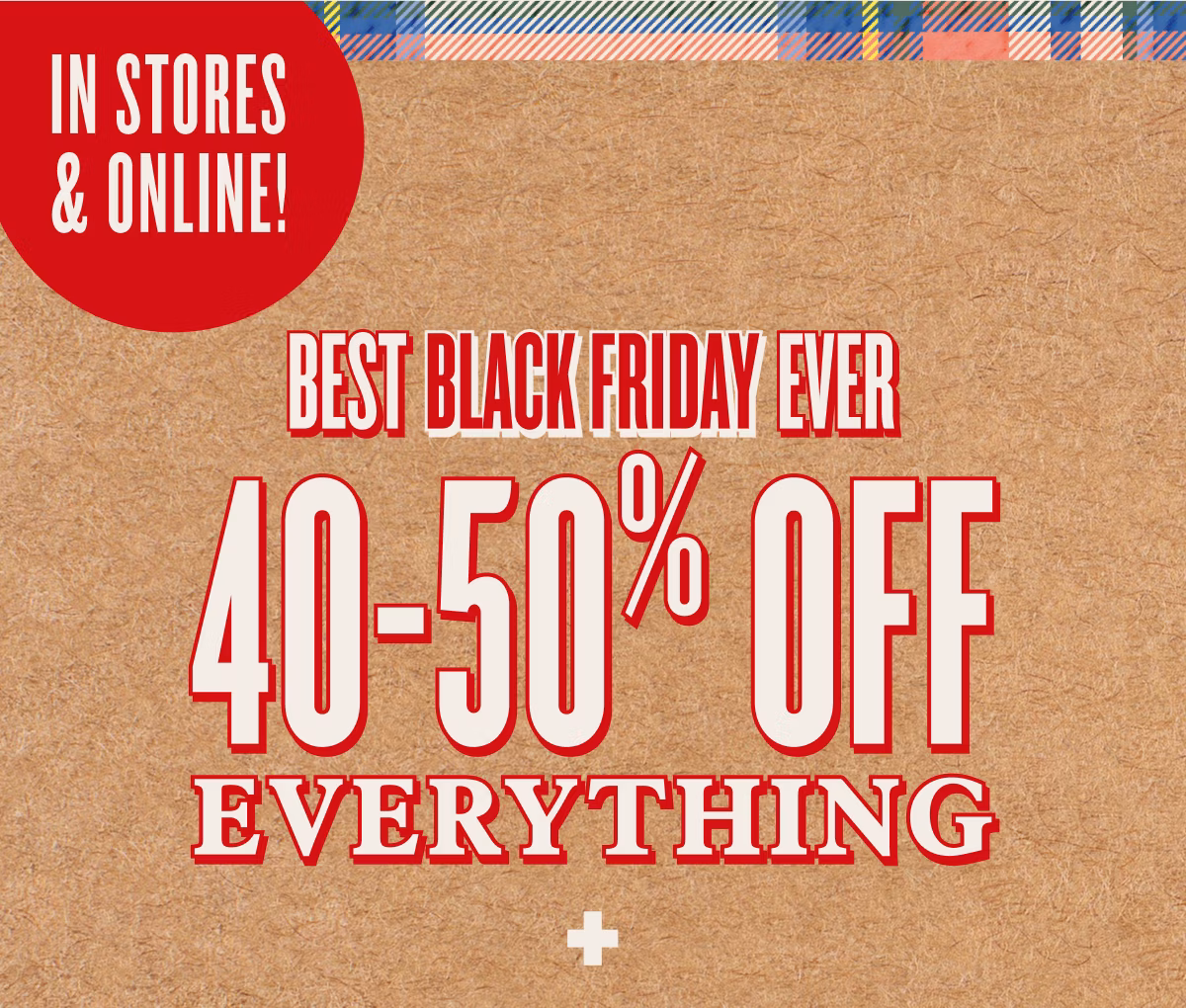 In Stores & Online! | Best Black Friday Ever | 40-50% Off Everything +