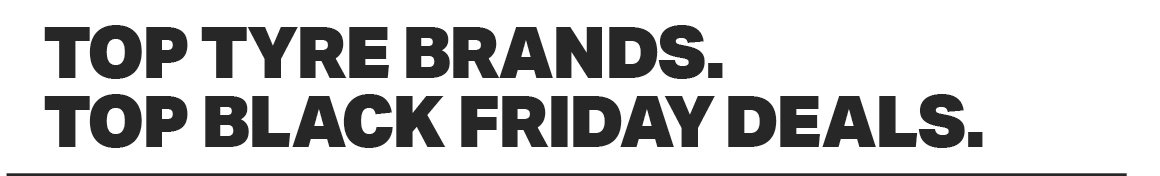 TOP TYRE BRANDS. TOP BLACK FRIDAY DEALS.
