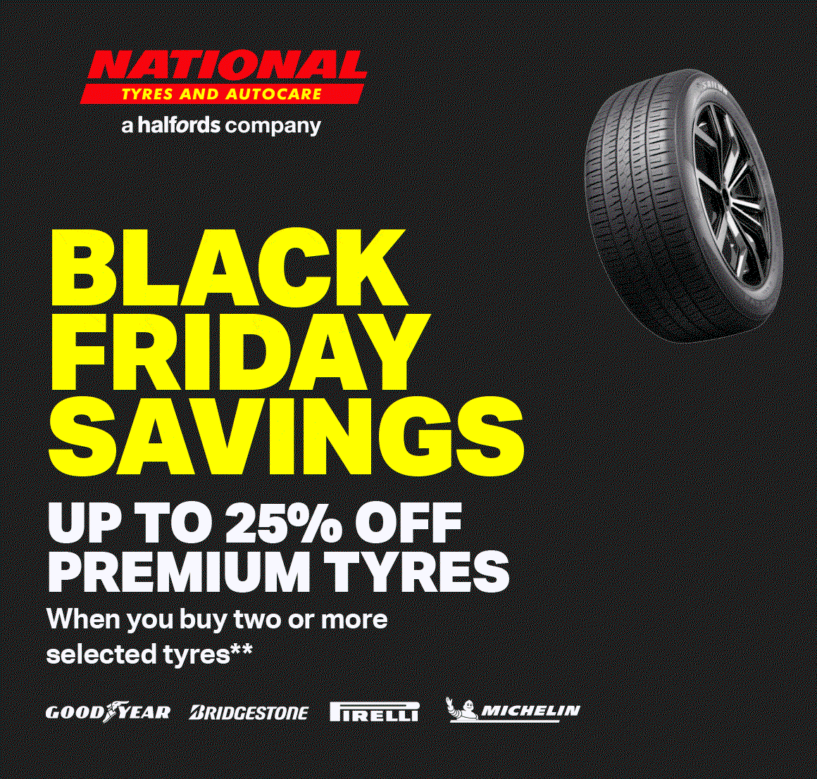 BLACK FRIDAY SAVINGS - UP TO 25% OFF PREMIUM TYRES WHEN YOU BUY TWO OR MORE SELECTED TYRES**