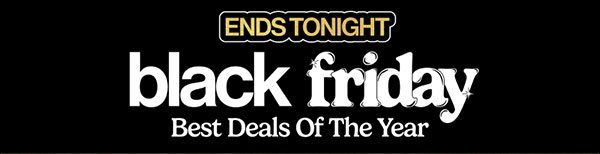 ENDS TONIGHT BLACK FRIDAY BEST DEALS OF THE YEAR