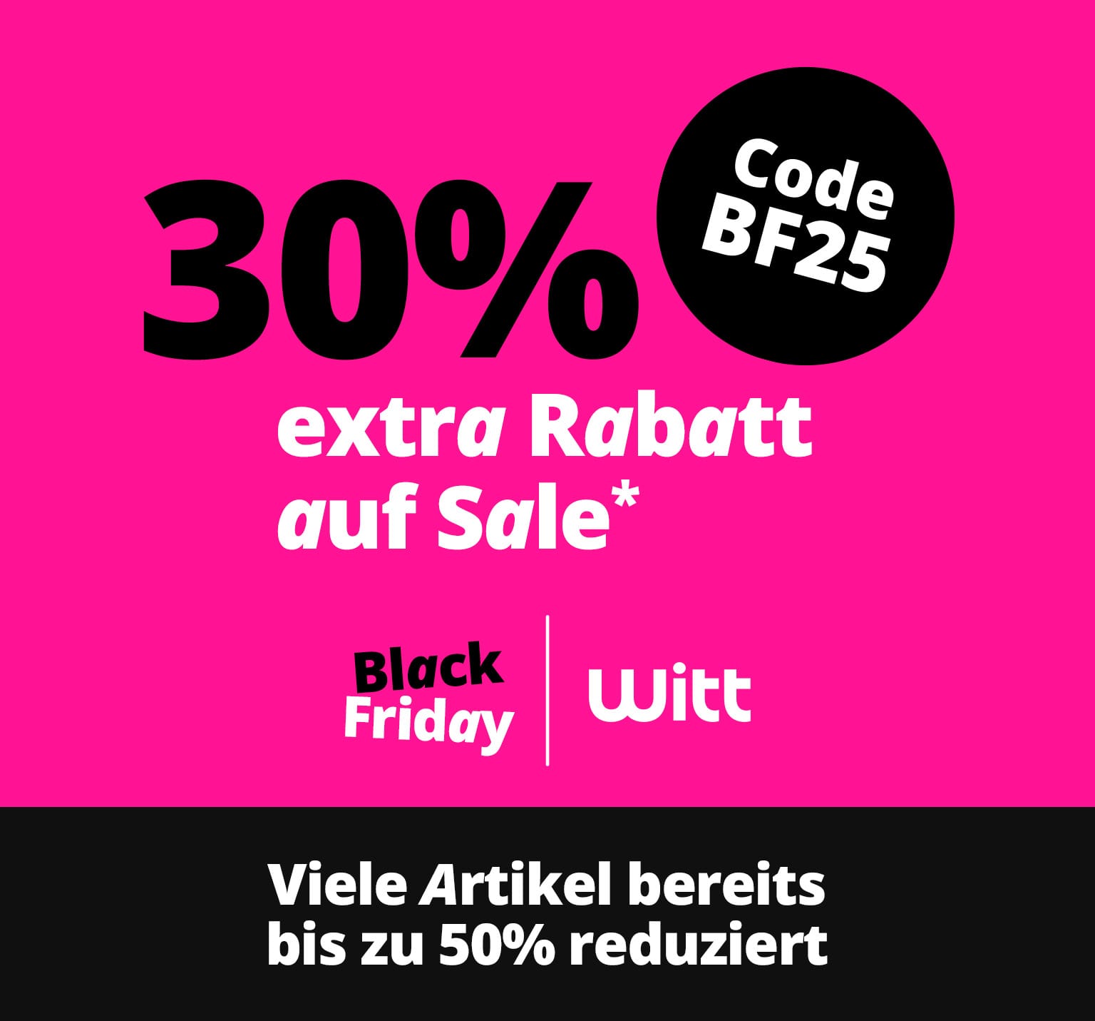 Eine Werbeanzeige mit dem Text 30% extra Rabatt auf Sale* Code BF25. Der Hintergrund ist pink, der Text ist in Schwarz und Weiß gehalten, rechts oben befindet sich ein schwarzer Kreis mit dem Code, unten die Logos 'Black Friday' und 'Witt'.