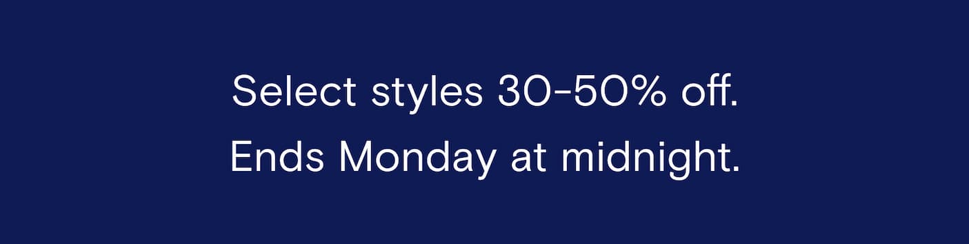 Select styles 30-50% off. Ends Monday at midnight.