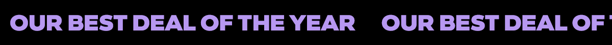 OUR BEST DEAL OF THE YEAR