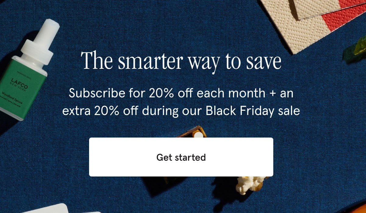 Subscribe for 20% off each month + an extra 20% off during our black friday sale