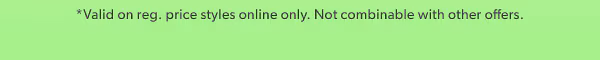 *Valid on reg. price styles online only. Not combinable with other offers.