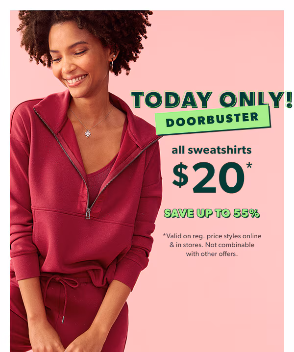 Today only. Doorbuster. All sweatshirts $20*. Save up to 55%. *Valid on reg. price styles online & in stores. Not combinable with other offers. Model wearing maurices clothing.