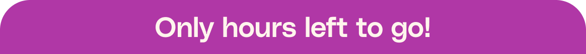 Only hours left to go!