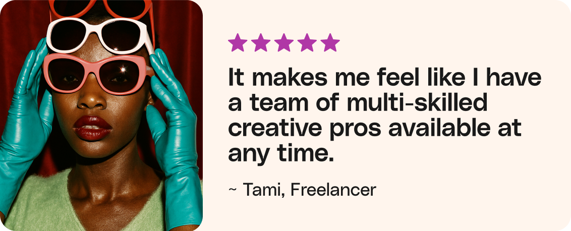 It makes me feel like I have a team of multi-skilled creative pros available at any time. - Tami, Freelancer