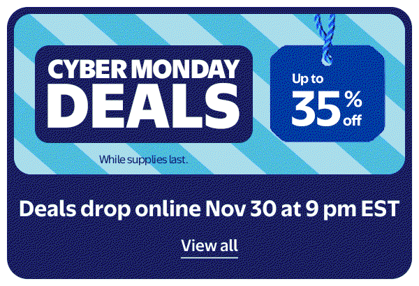 CYBER MONDAY DEALS - Up to 35% off - Deals drop online Nov 30 at 9 pm EST - While supplies last.