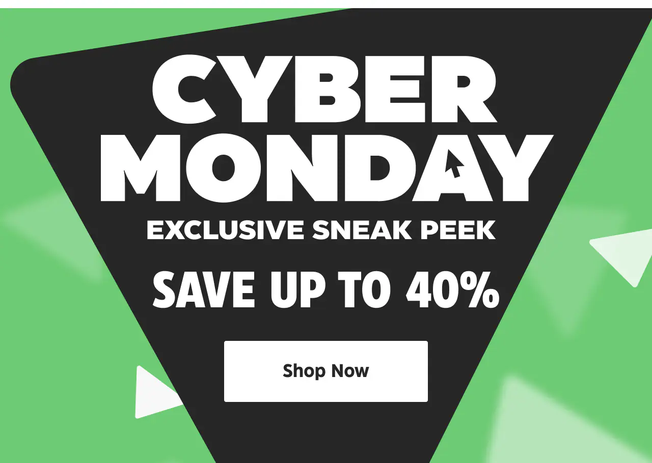 Cyber Monday Exclusive Sneak Peek. Save up to 40%. Shop Now.