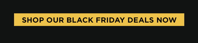 Shop our Black Friday Deals Now