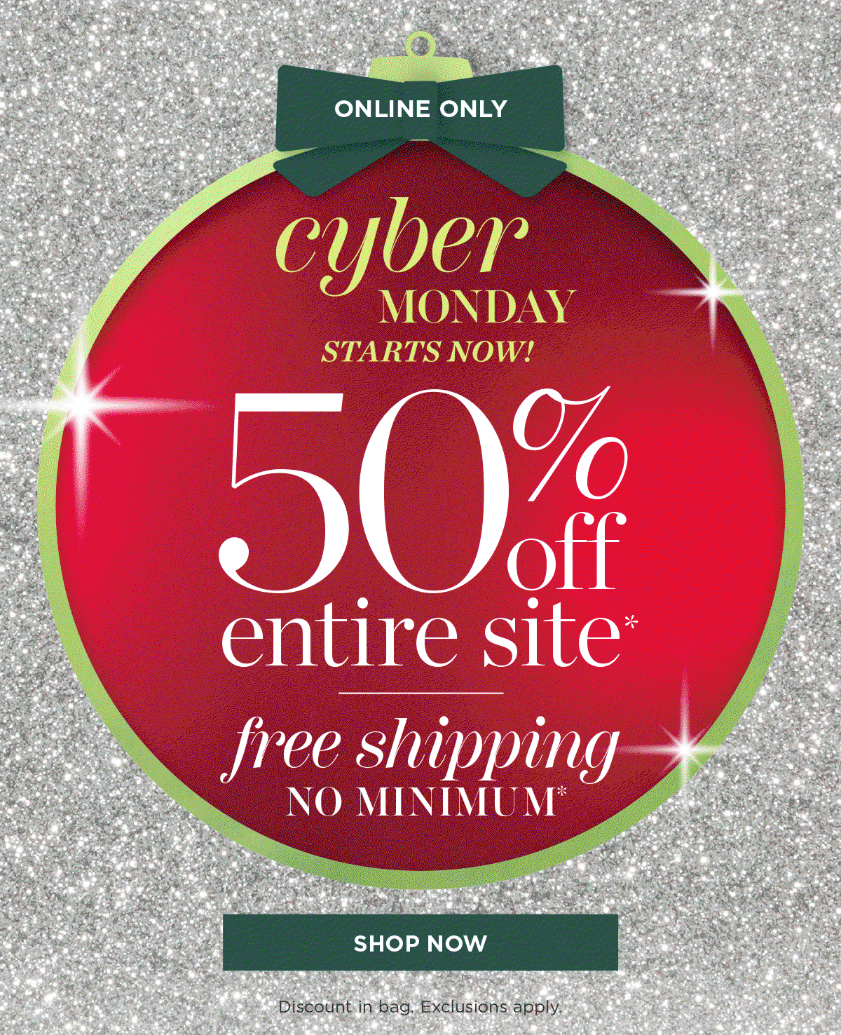Online Only! Cyber Monday starts now! 50% off entire site. Free shipping no minimum | Shop Now