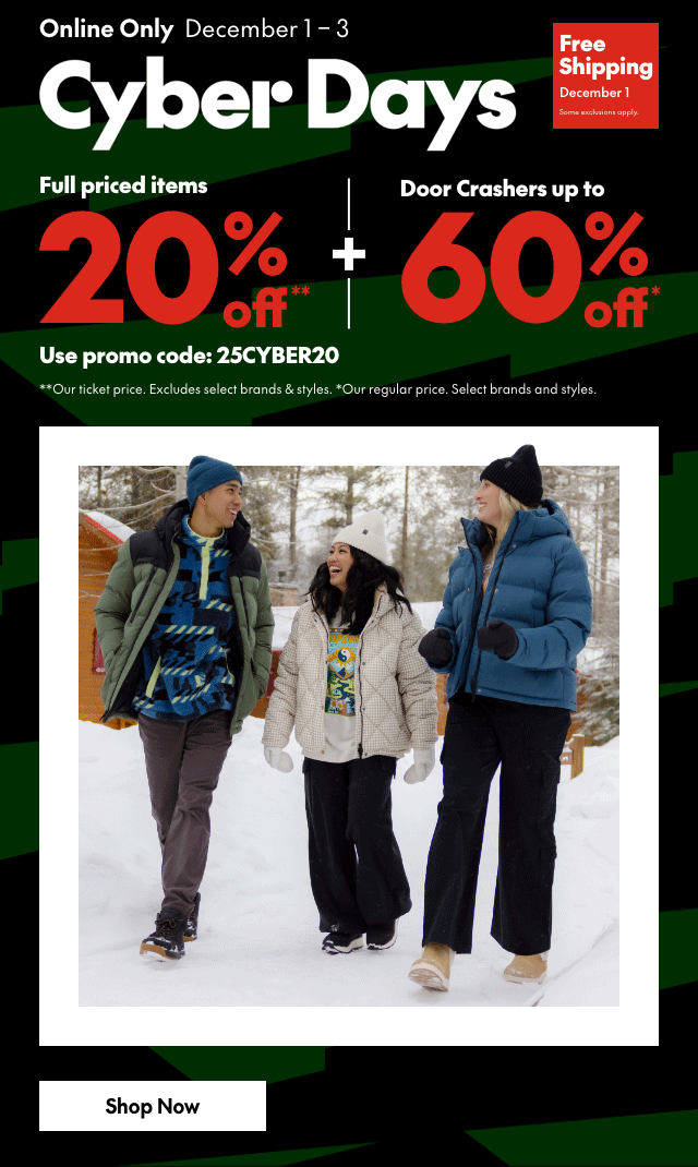Cyber Days Online Only December 1-3, 2025 20% off Full price Items* Plus Doorcrashers** up to 60% off our regular price. Online promo code: 25CYBER20