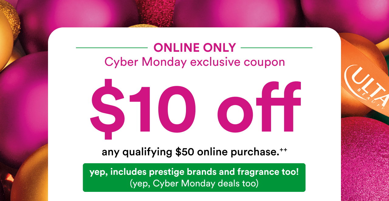 Online only | Cyber Monday exclusive coupon | $10 off any qualifying $50 online purchase++ | Yep, includes prestige brands and fragrance too! | Yep, Cyber Monday deals too