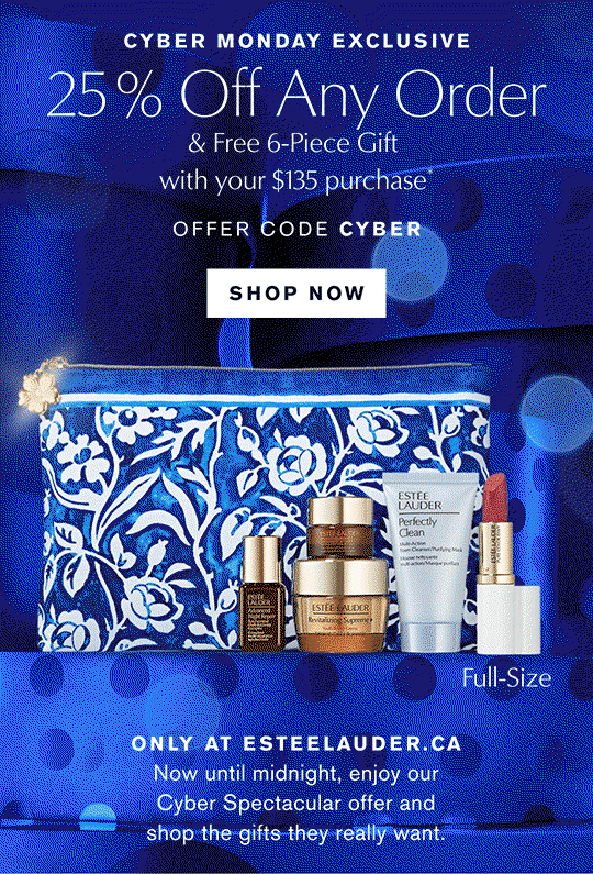 Cyber Monday Exclusive | 25% Off Any Order | & Free 6-Piece Gift with your $135 purchase.* OFFER CODE CYBER | Shop Now | Only at esteelauder.ca | Not until Midnight, enjoy our Cyber Spectacular offer and shop the gifts they really want.