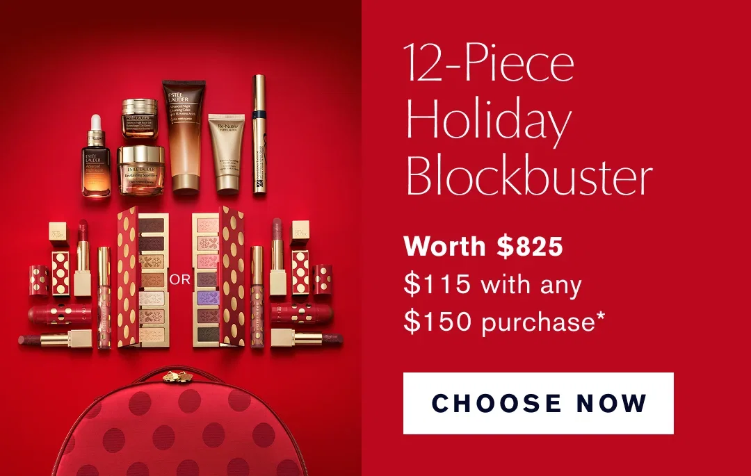 12 Piece Holiday Blockbuster. Worth $825. $115 with any $150 purchase.* CHOOSE NOW 
