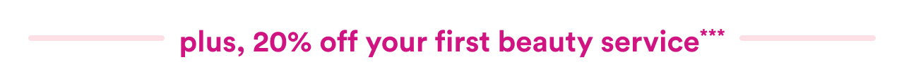 plus, 20% off your first beauty service***