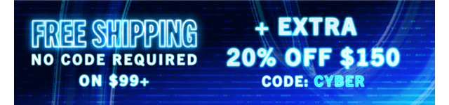 FREE SHIPPING ON $99+ | + EXTRA 20% OFF $150 CODE: CYBER