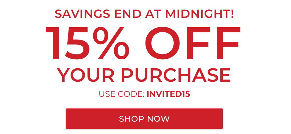 SAVINGS END AT MIDNIGHT! 15% OFF YOUR PURCHASE. USE CODE: INVITED15. ONLINE AND IN STORES through 12/2. Conditions and Exclusions Apply.