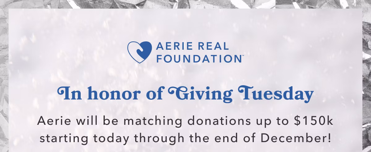Aerie Real Foundation | In honor of Giving Tuesday Aerie will be matching donations up to $150k starting today through the end of December! Learn more & donate now