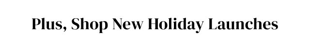 Plus, Shop New Holiday Launches