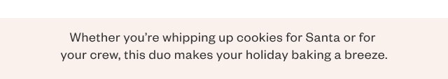 Whether you're whipping up cookies for Santa or for your crew, this duo makes your holiday baking a breeze.