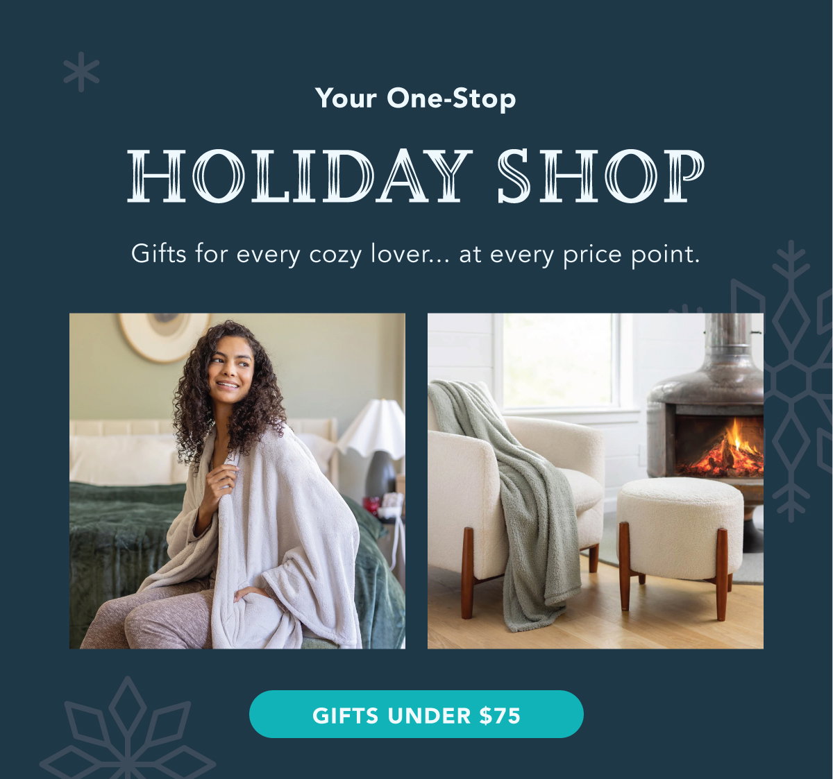 Your one-stop Holiday Shop. Your holiday shopping could be done by the time you click checkout. Gifts under $75