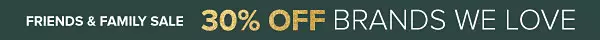 Friends and family sale. 30% off brands we love.