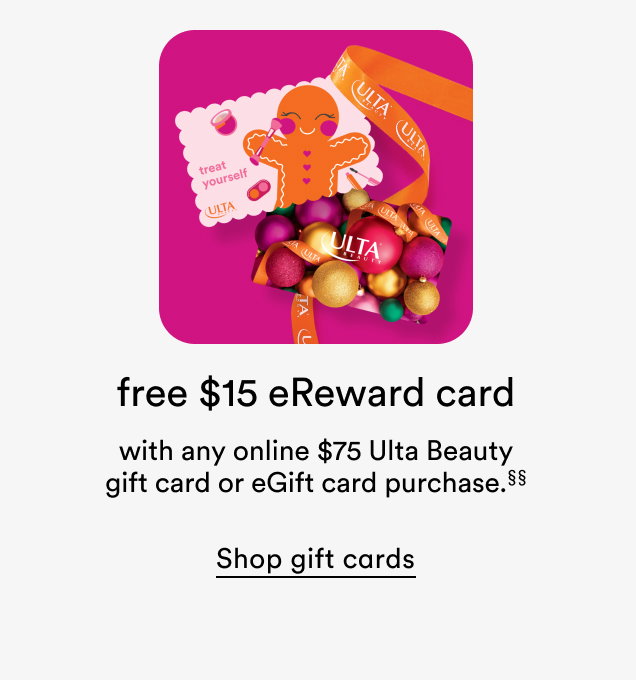 Free $15 eReward card with any online $75 Ulta Beauty gift card or eGift card purchase.†† | Shop gift cards