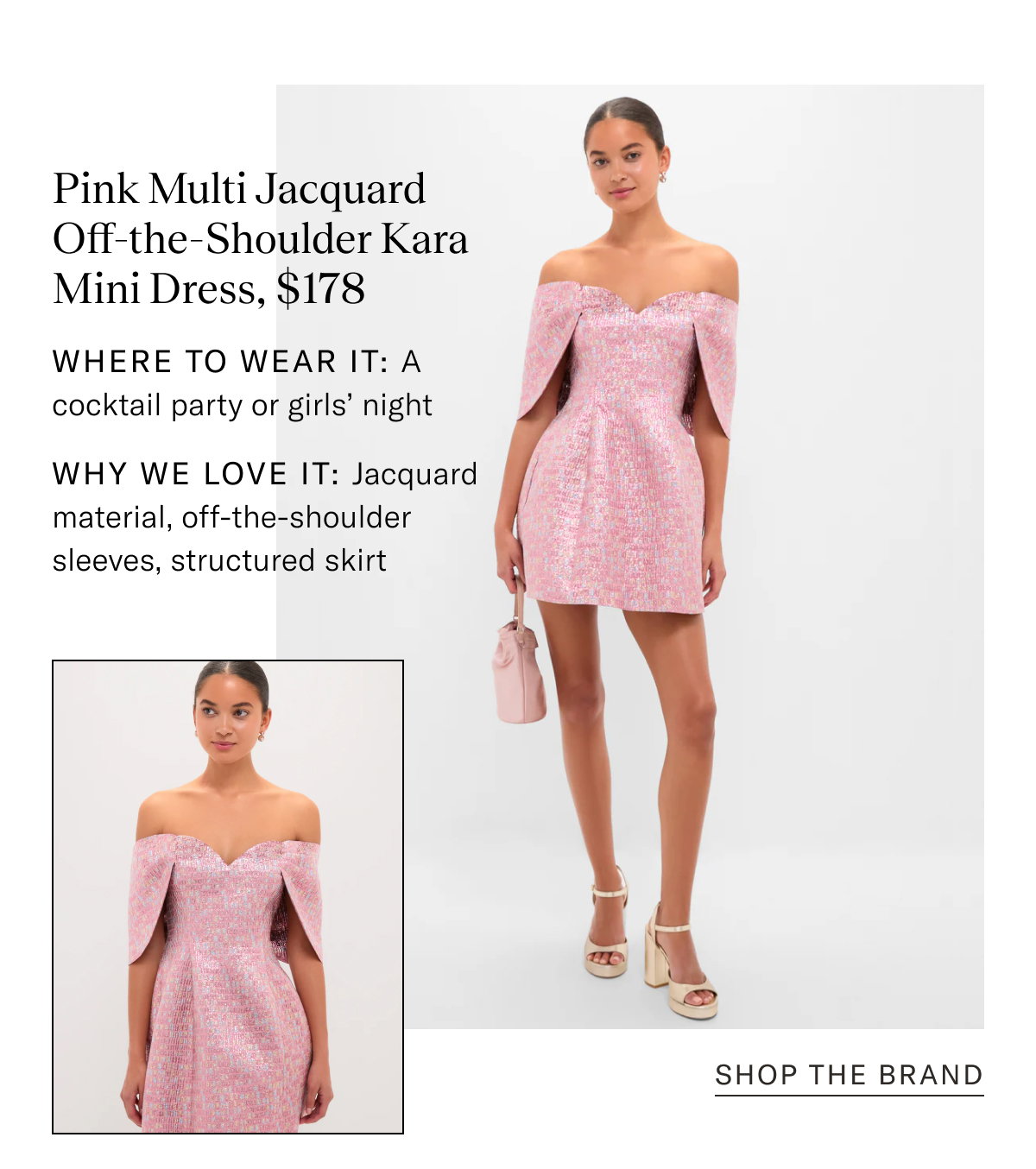 Pink Multi Jacquard Off-the-Shoulder Kara Mini Dress, $178. Where to wear it: A cocktail party or girls’ night. Why We Love It: Jacquard material, off-the-shoulder sleeves, structured skirt. 