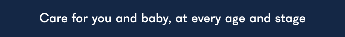 Care for you and baby, at every age and stage