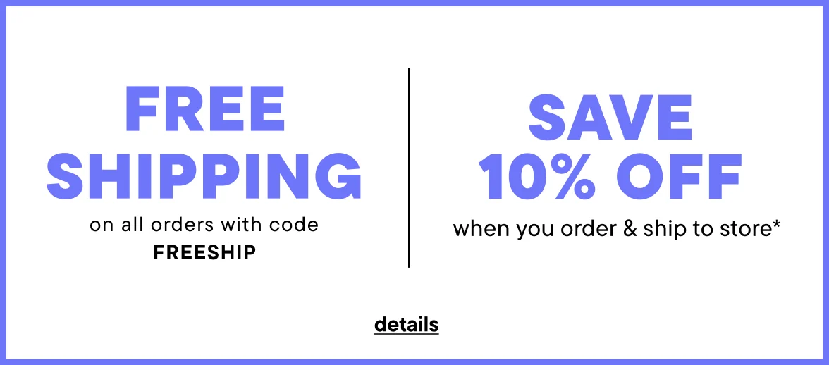 Free Shipping with code FREESHIP + Save 10% when you order & ship to store