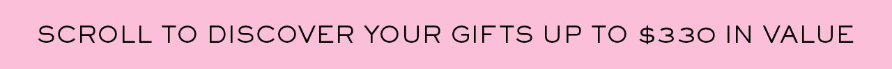 Scroll to Discover Your Gifts Up To $330 In Value