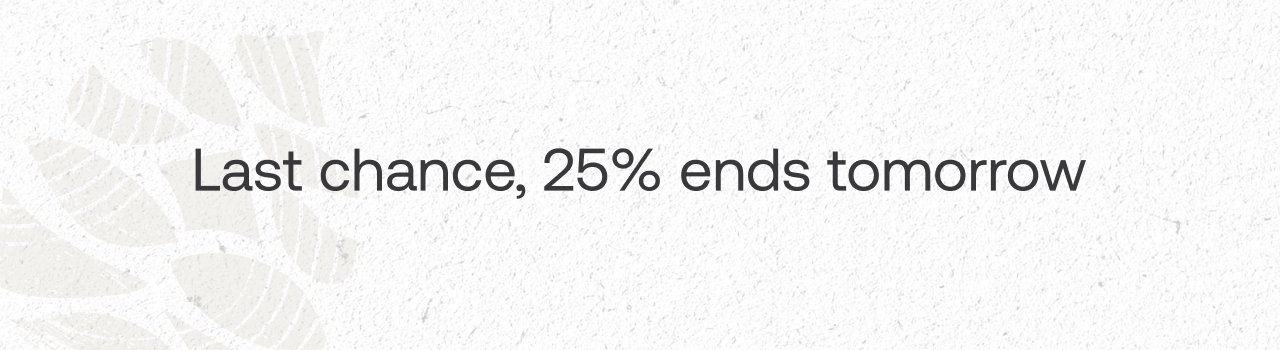 Last chance, 25% ends tomorrow