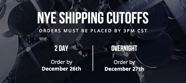 NYE SHIPPING CUTOFFS (ORDERS MUST BE PLACED BY 3PM CST)