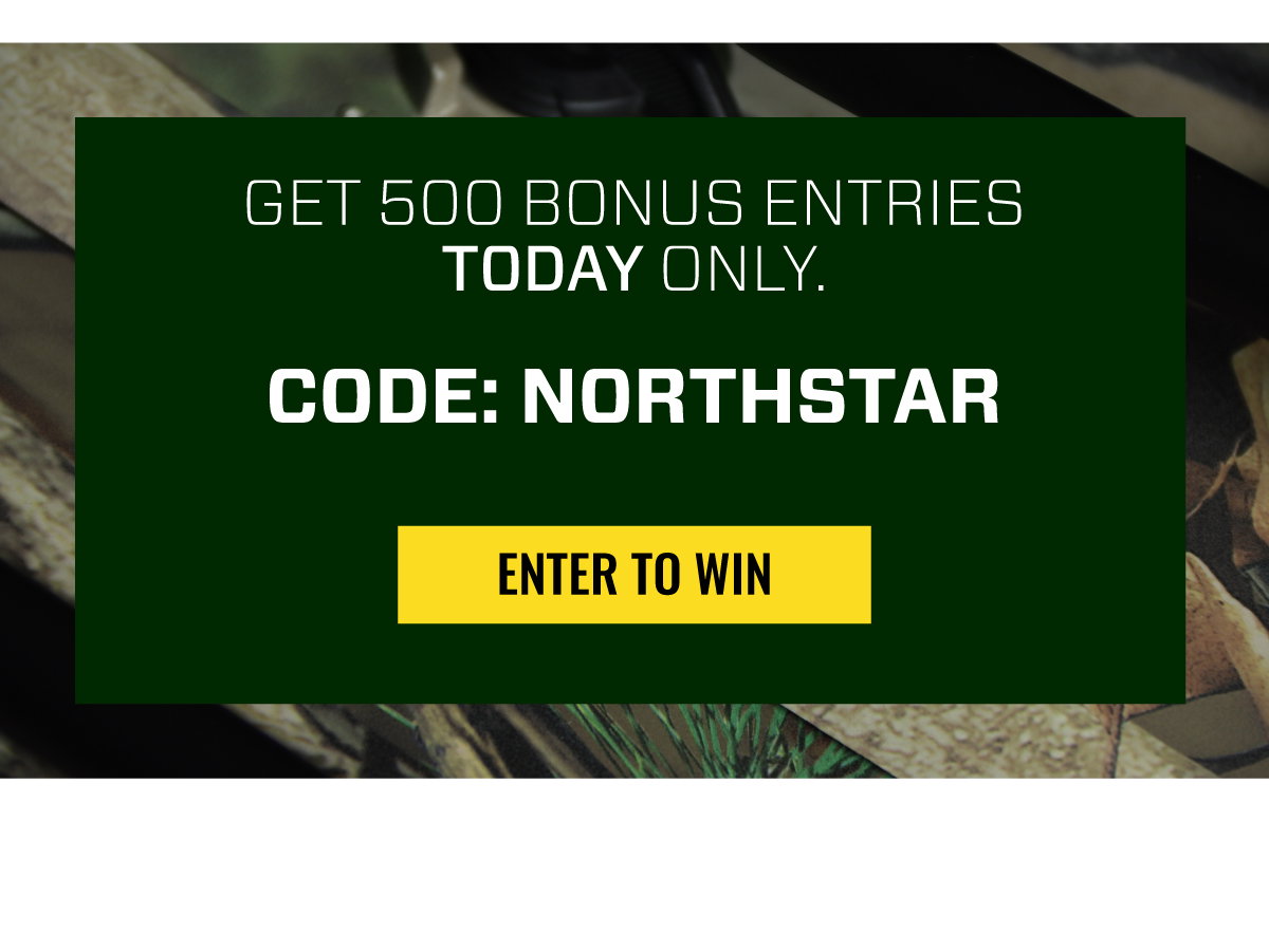 GET 500 BONUS ENTRIES TODAY ONLY. CODE: NORTHSTAR | ENTER TO WIN