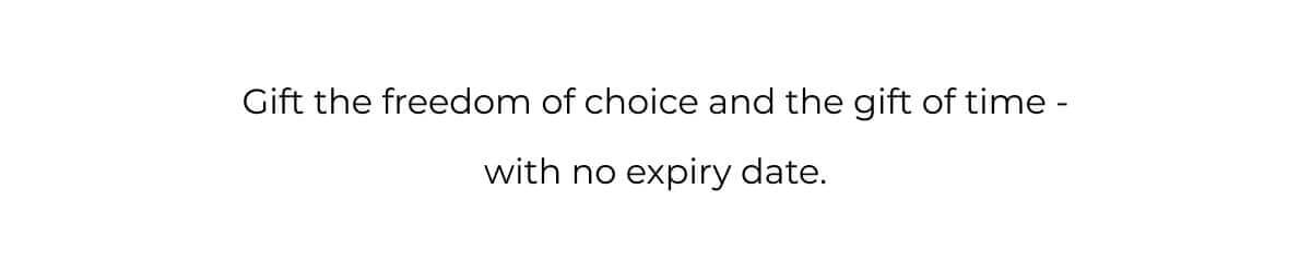Gift the freedom of choice and the gift of time - with no expiry date. 
