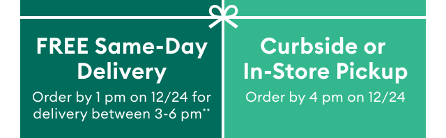 FREE Same-Day Delivery Order by 1 pm on 12/24 for delivery between 3-6 pm** Curbside or In-Store Pickup Order by 4 pm on 12/24