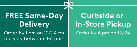 FREE Same-Day Delivery Order by 1 pm on 12/24 for delivery between 3-6 pm* Curbside or In-Store Pickup Order by 4 pm on 12/24