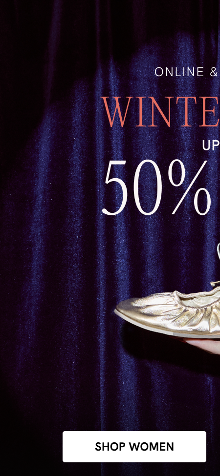 ONLINE & IN STORE WINTER SALE UP TO 50% OFF SHOP WOMEN 