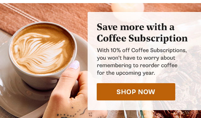With 10% off Coffee Subscriptions, you won't have to worry about remembering to reorder coffee for the upcoming year. Shop now: