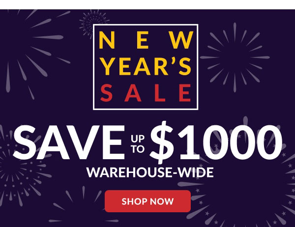 New Year's Sale | Save Up To $1000 Warehouse-Wide | Shop Now