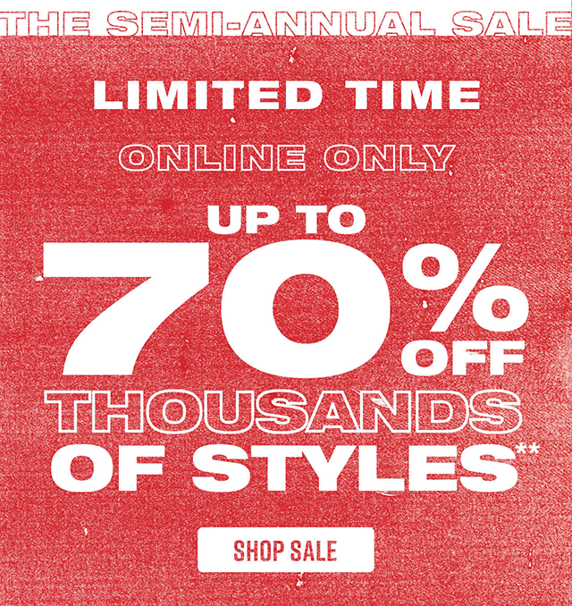 The Semi-Annual Sale. Limited Time! Online Only. Up to 70 Percent Off Thousands Of Styles. Shop Sale