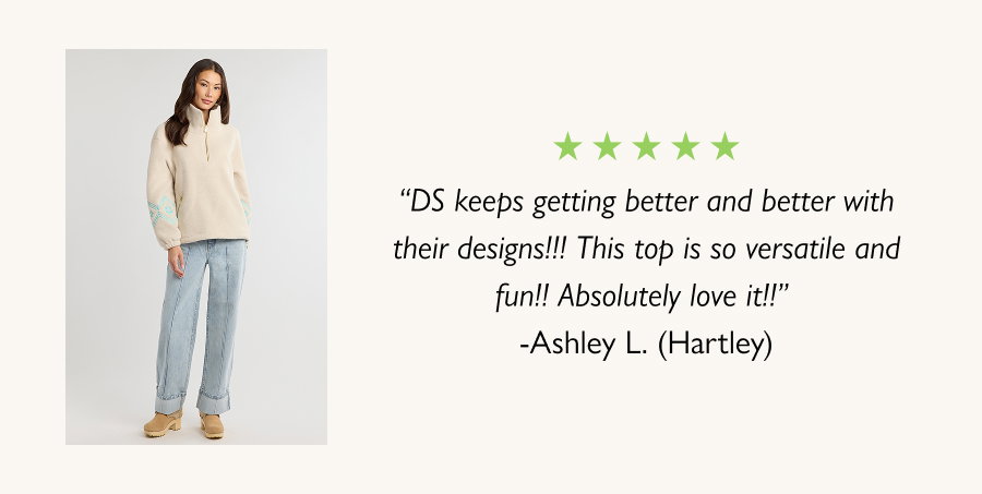 “DS keeps getting better and better with their designs!!! This top is so versatile and fun!! Absolutely love it!!” -Ashley L. (Hartley)