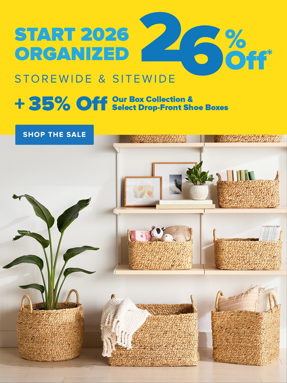 Start 2026 Organized - 26 Percent Off* Storewide and Sitewide - Plus 35 Percent Off Our Box Collection and Select Drop-Front Shoe Boxes - Shop The Sale