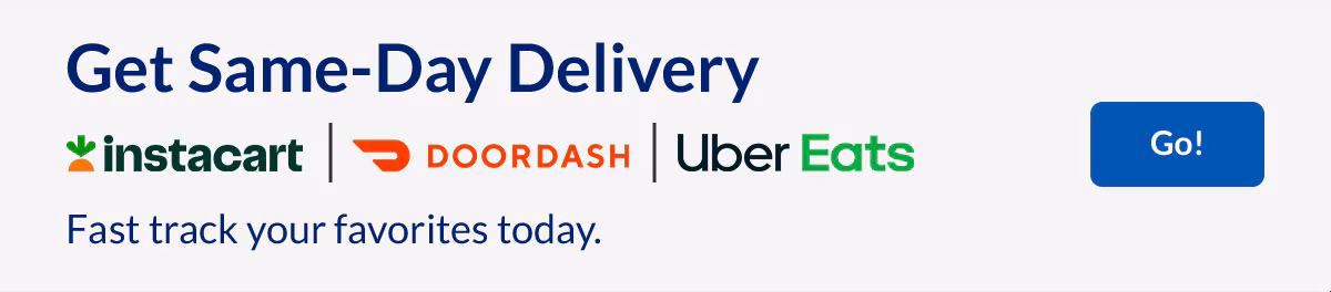 Get Same-Day Delivery with Instacart, Doordash and Uber Eats. Fast track your favorites today. Go!