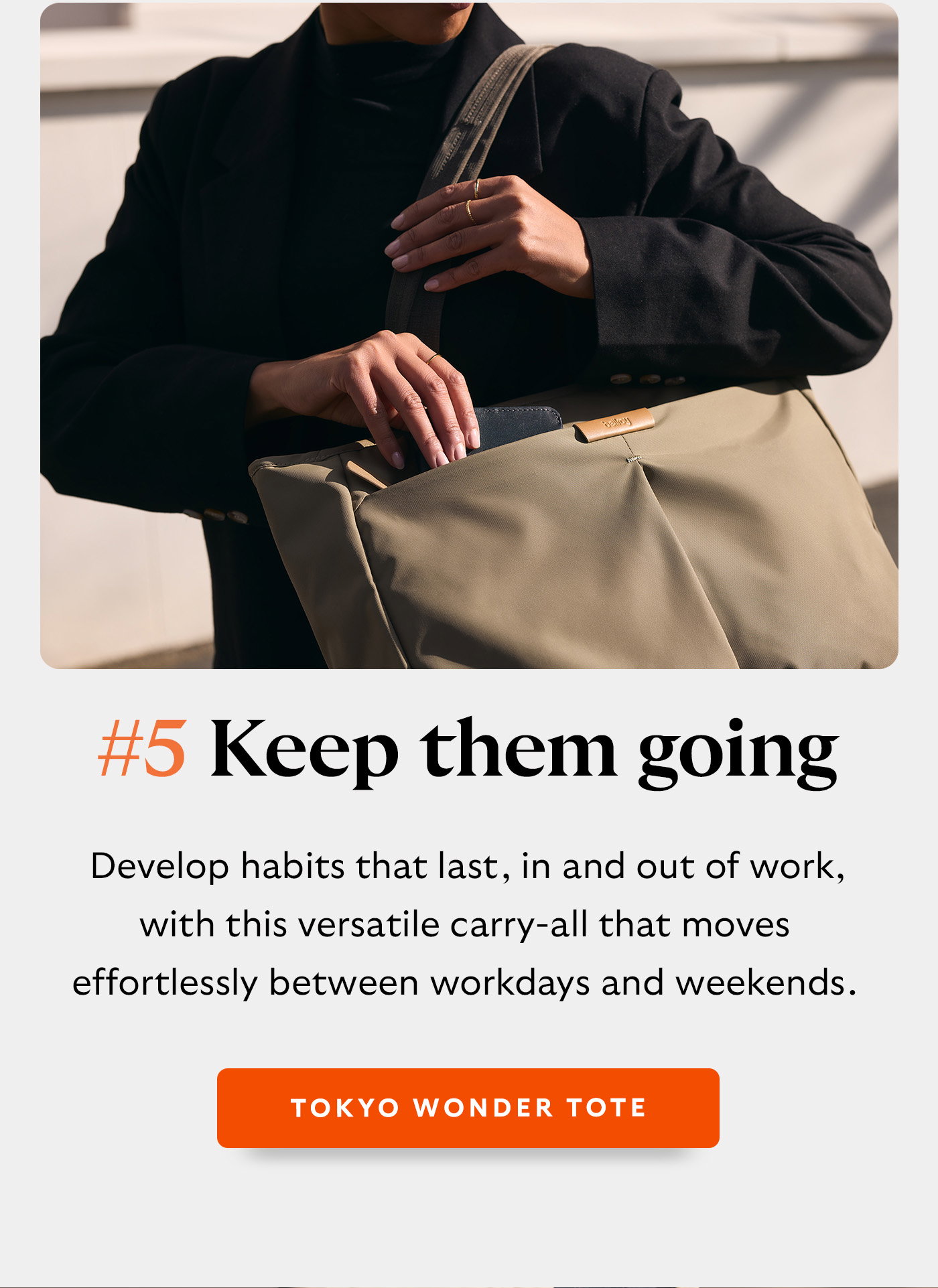 #5 Keep them going - Develop habits that last, in and out of work, with this versatile carry-all that moves effortlessly between workdays and weekends.
