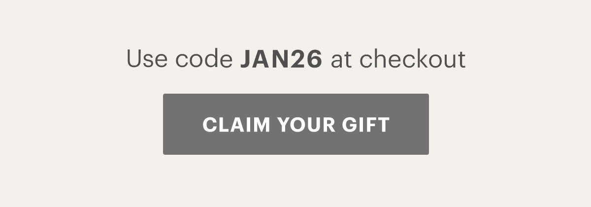 Use code JAN26 at checkout CLAIM YOUR GIFT