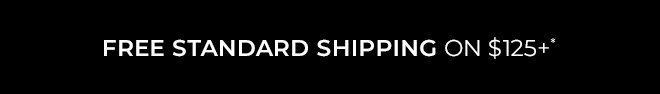 FREE STANDARD SHIPPING ON $125+*